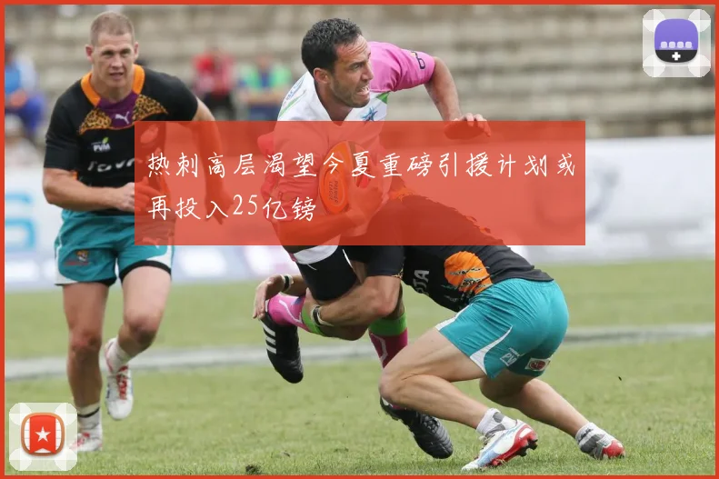 热刺高层渴望今夏重磅引援计划或再投入25亿镑