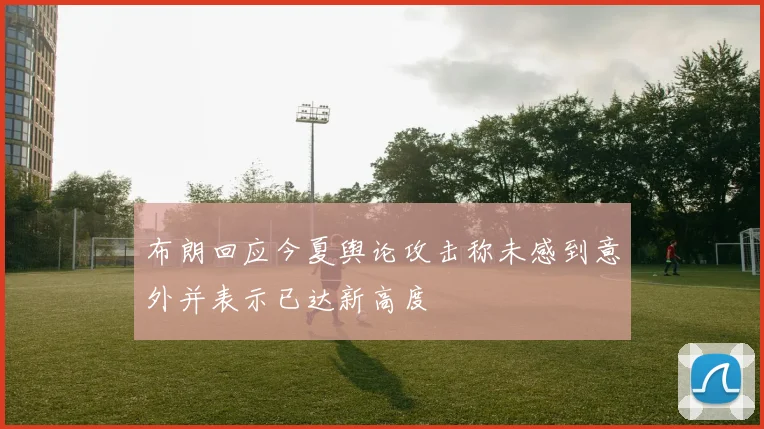 布朗回应今夏舆论攻击称未感到意外并表示已达新高度